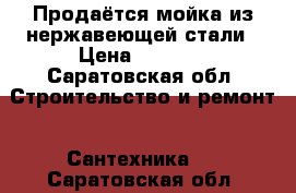 Продаётся мойка из нержавеющей стали › Цена ­ 1 300 - Саратовская обл. Строительство и ремонт » Сантехника   . Саратовская обл.